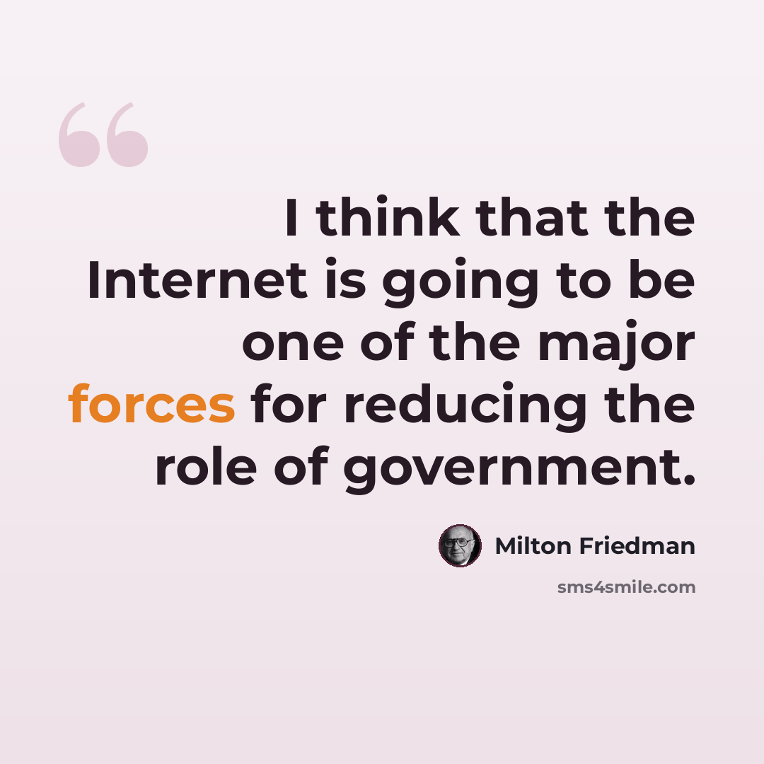 “I think that the Internet is going to be one of the major forces for reducing the role of government.” quote by Milton Friedman