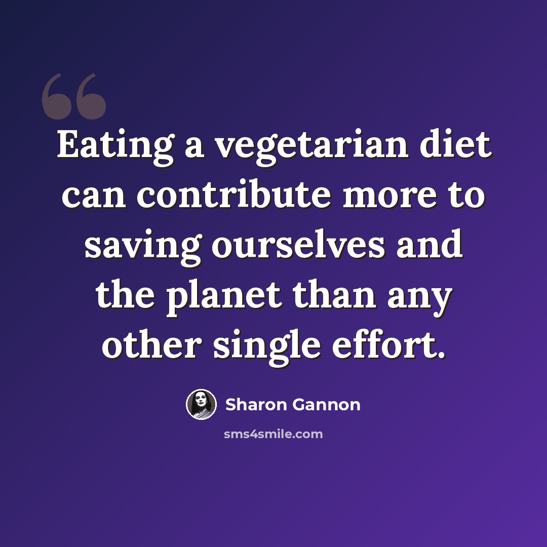“Eating a vegetarian diet can contribute more to saving ourselves and the planet than any other single effort.” quote by Sharon Gannon