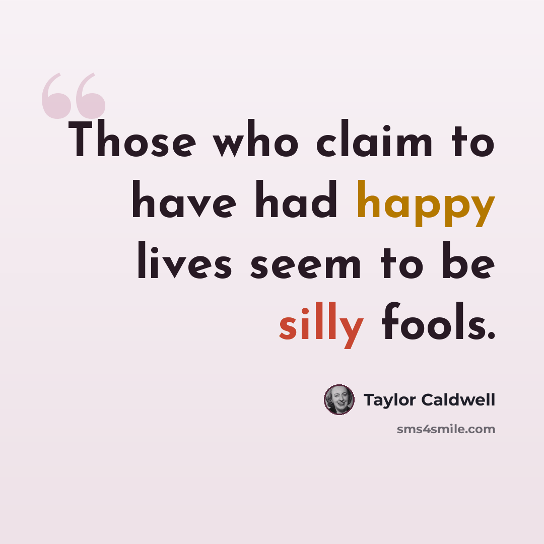 “Those who claim to have had happy lives seem to be silly fools.” quote by Taylor Caldwell
