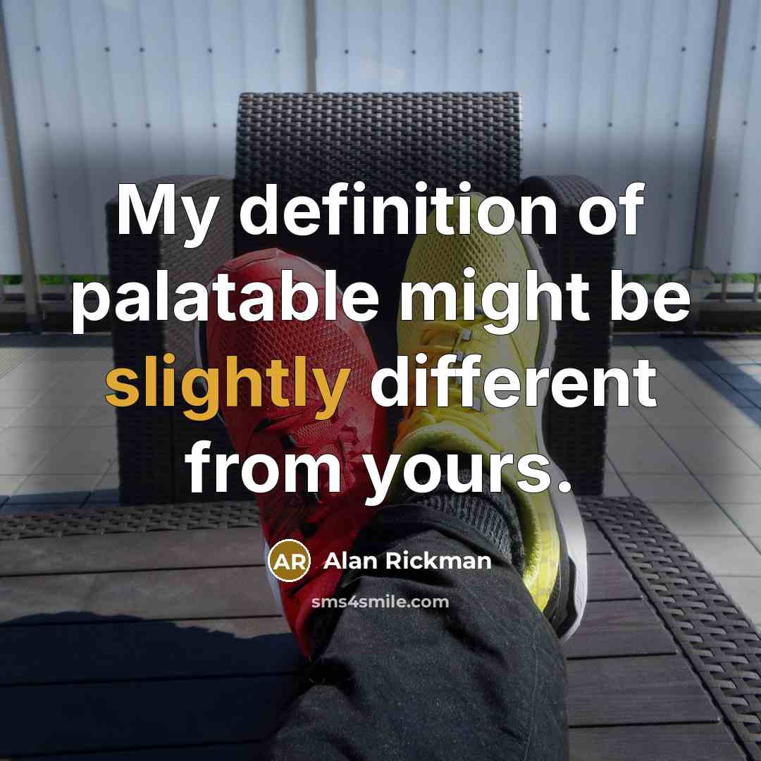 “My definition of palatable might be slightly different from yours.” quote by Alan Rickman