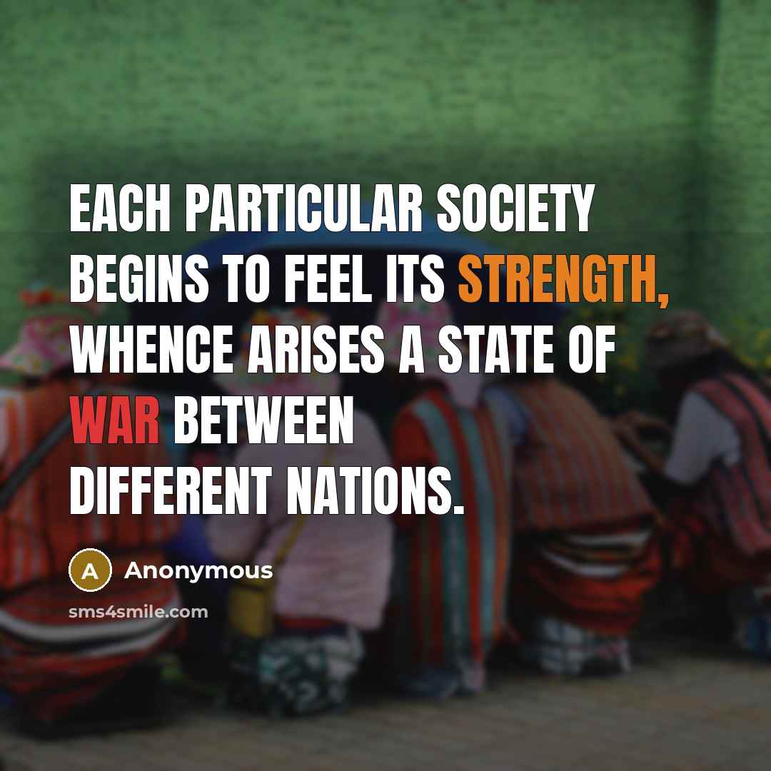 “Each particular society begins to feel its strength, whence arises a state of war between different nations.” quote by Anonymous