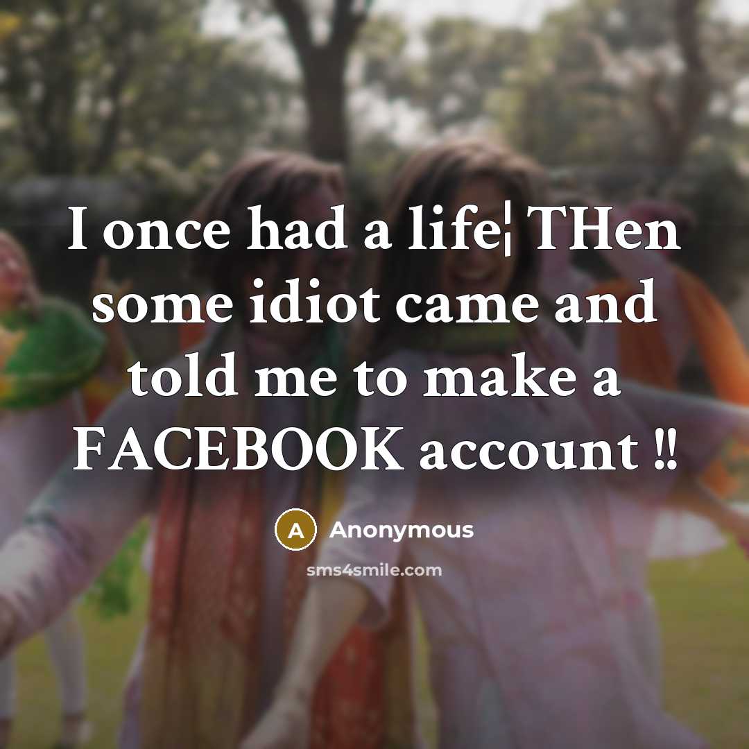 “I once had a life¦ THen some idiot came and told me to make a FACEBOOK account !!” quote by Anonymous