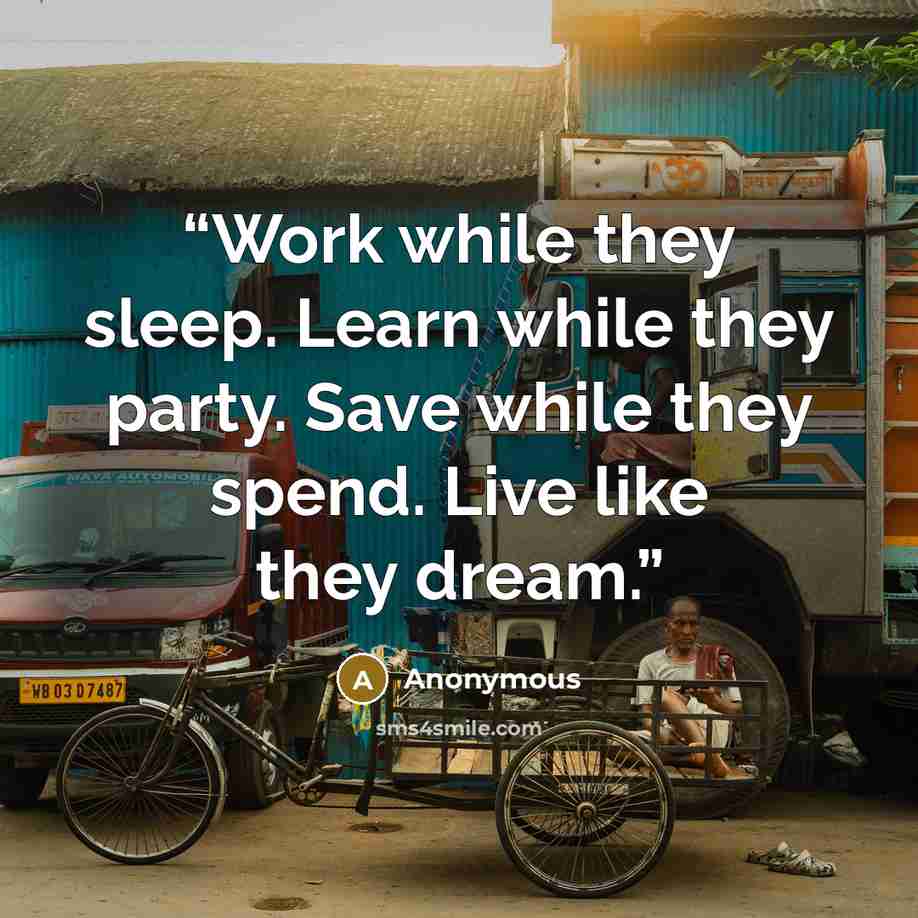 “Work while they sleep. Learn while they party. Save while they spend. Live like they dream.” quote by Anonymous