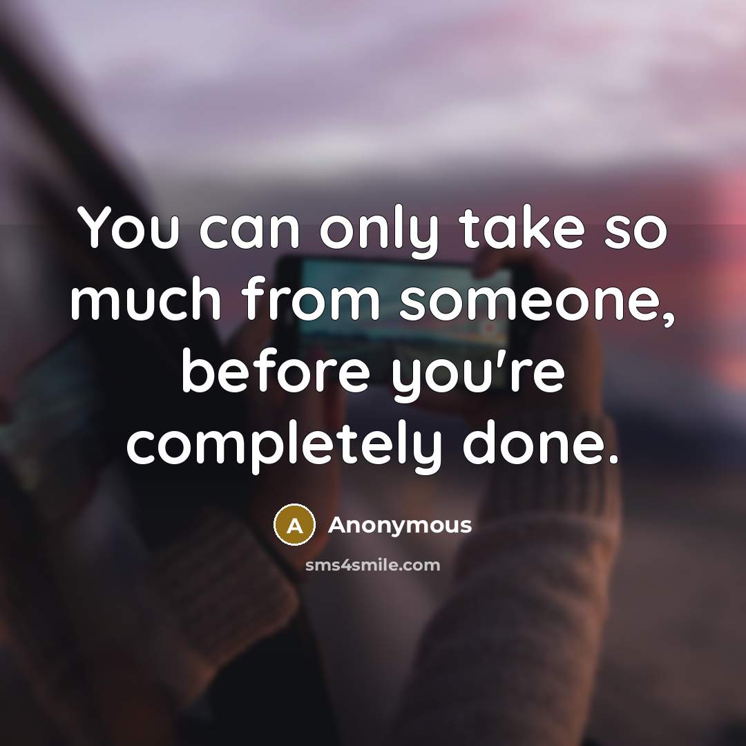 “You can only take so much from someone, before you're completely done.” quote by Anonymous