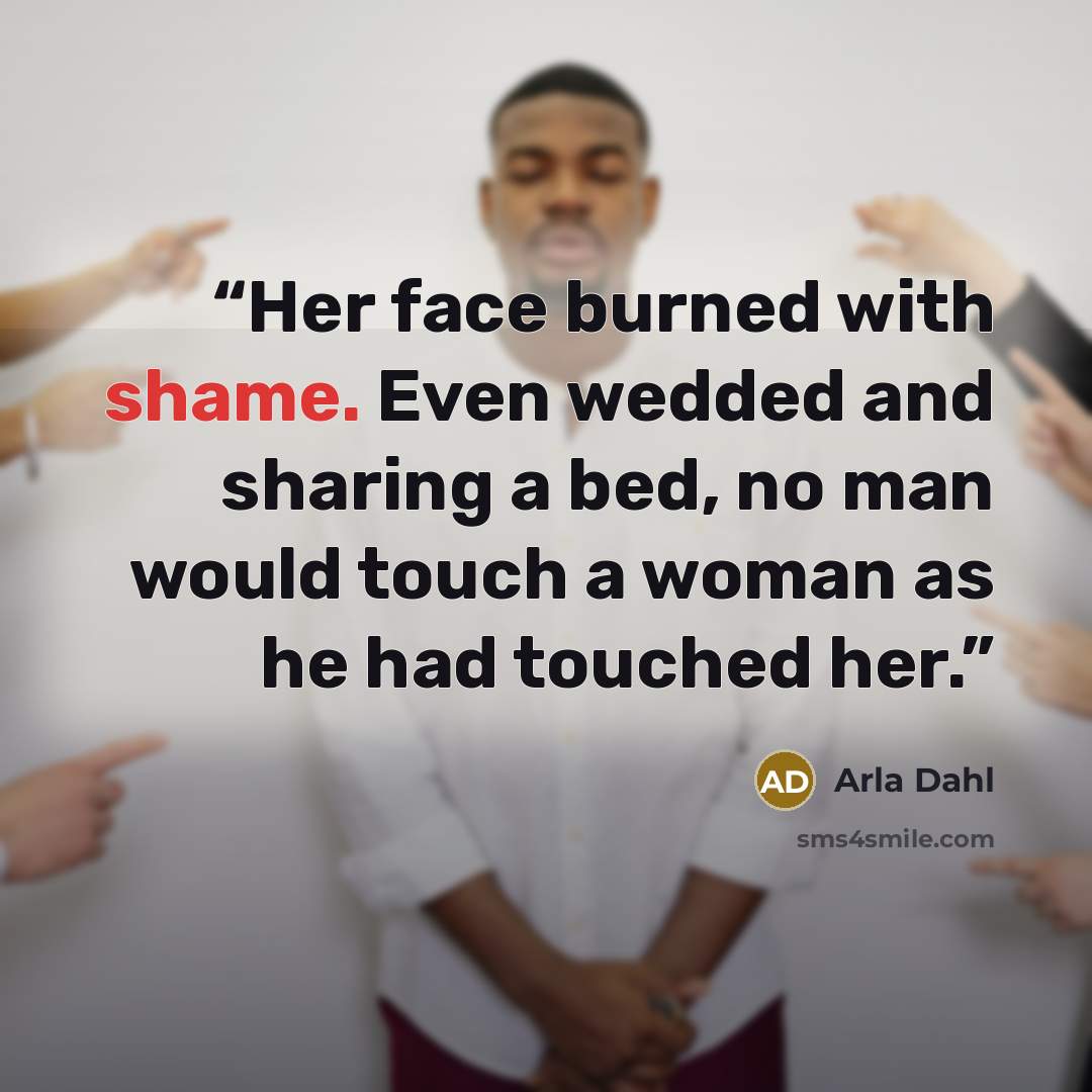 “Her face burned with shame. Even wedded and sharing a bed, no man would touch a woman as he had touched her.” quote by Arla Dahl