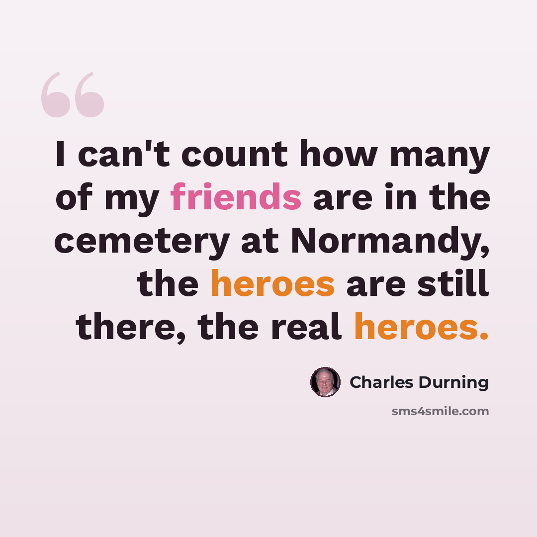 “I can't count how many of my friends are in the cemetery at Normandy, the heroes are still there, the real heroes.” quote by Charles Durning