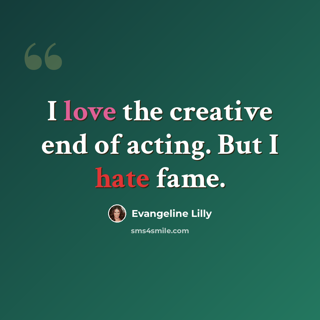 “I love the creative end of acting. But I hate fame.” quote by Evangeline Lilly