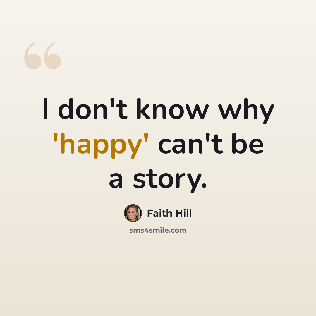 “I don't know why 'happy' can't be a story.” quote by Faith Hill