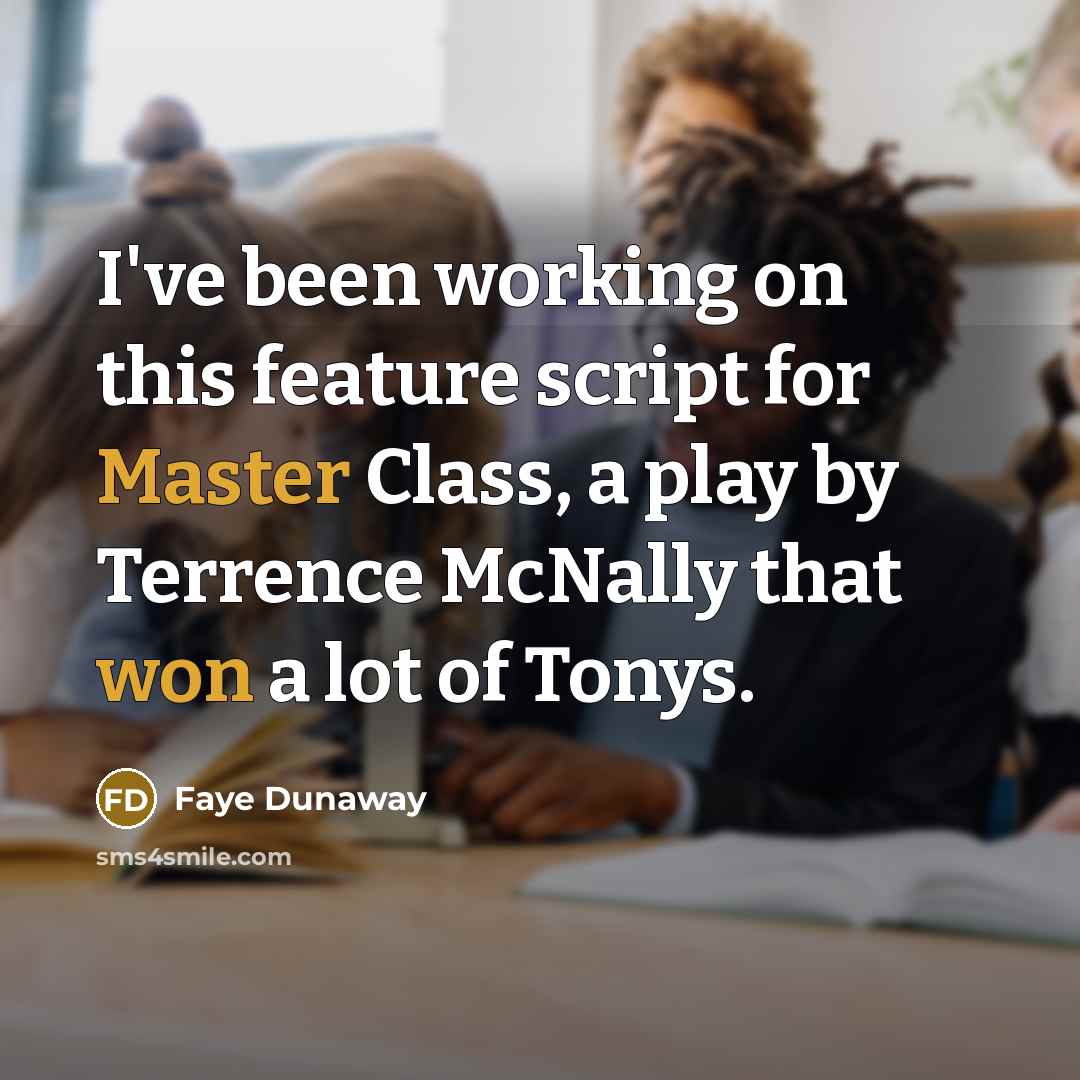 “I've been working on this feature script for Master Class, a play by Terrence McNally that won a lot of Tonys.” quote by Faye Dunaway