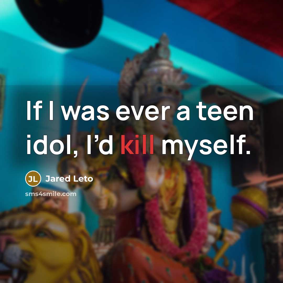 “If I was ever a teen idol, I’d kill myself.” quote by Jared Leto