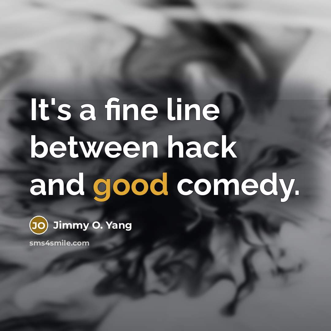 “It's a fine line between hack and good comedy.” quote by Jimmy O. Yang