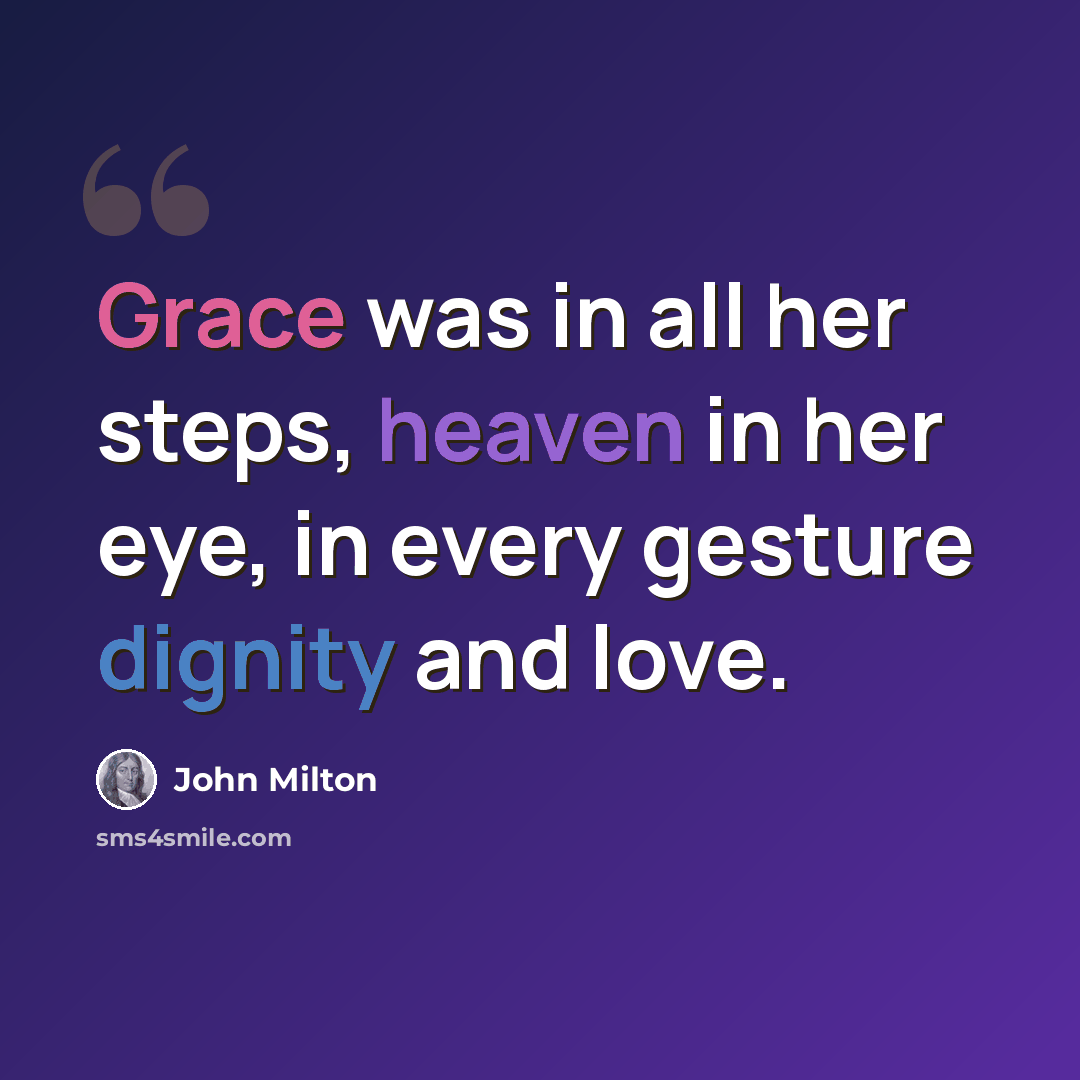 “Grace was in all her steps, heaven in her eye, in every gesture dignity and love.” quote by John Milton