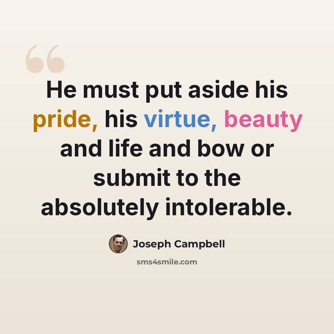 “He must put aside his pride, his virtue, beauty and life and bow or submit to the absolutely intolerable.” quote by Joseph Campbell