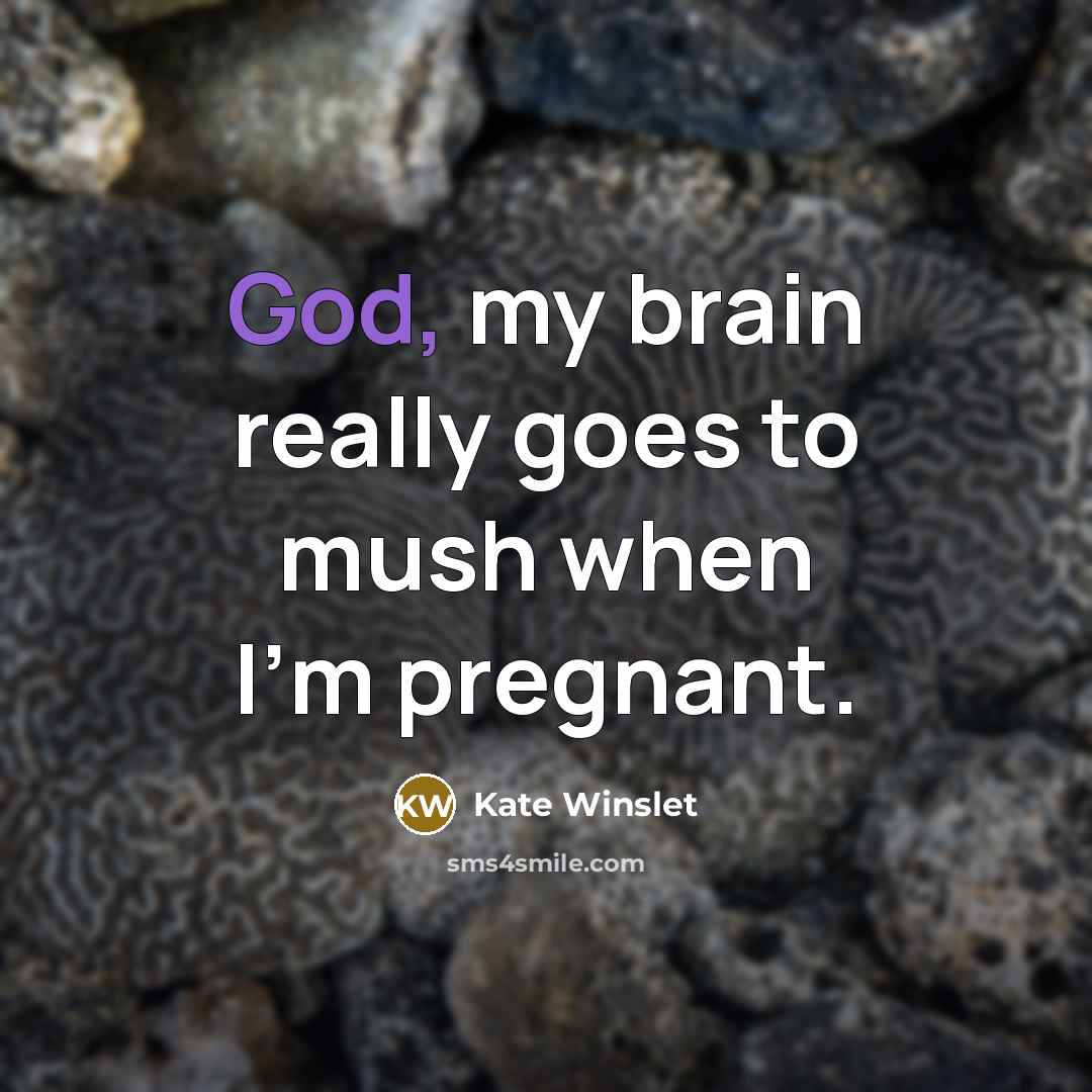 “God, my brain really goes to mush when I'm pregnant.” quote by Kate Winslet