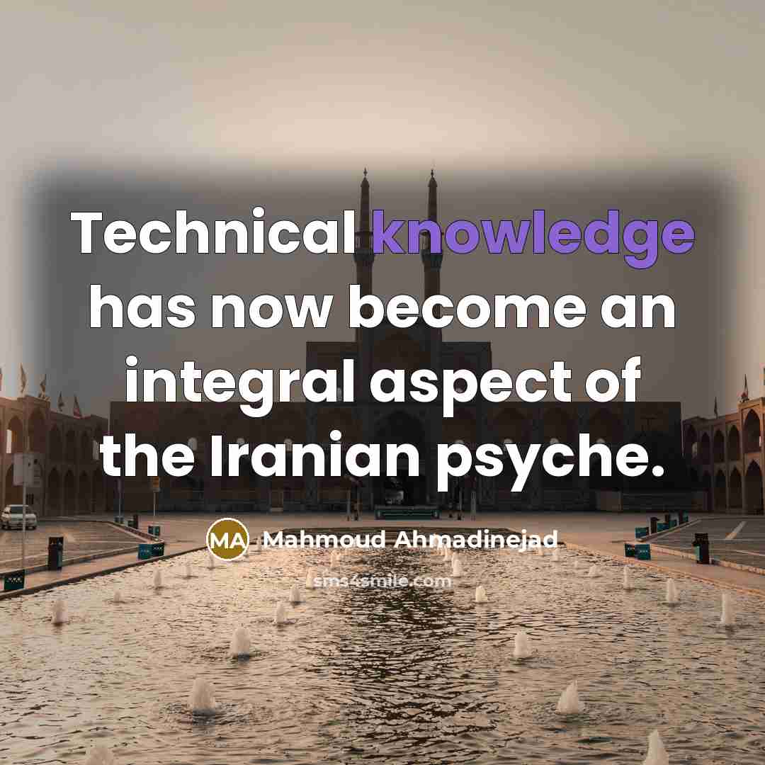 “Technical knowledge has now become an integral aspect of the Iranian psyche.” quote by Mahmoud Ahmadinejad