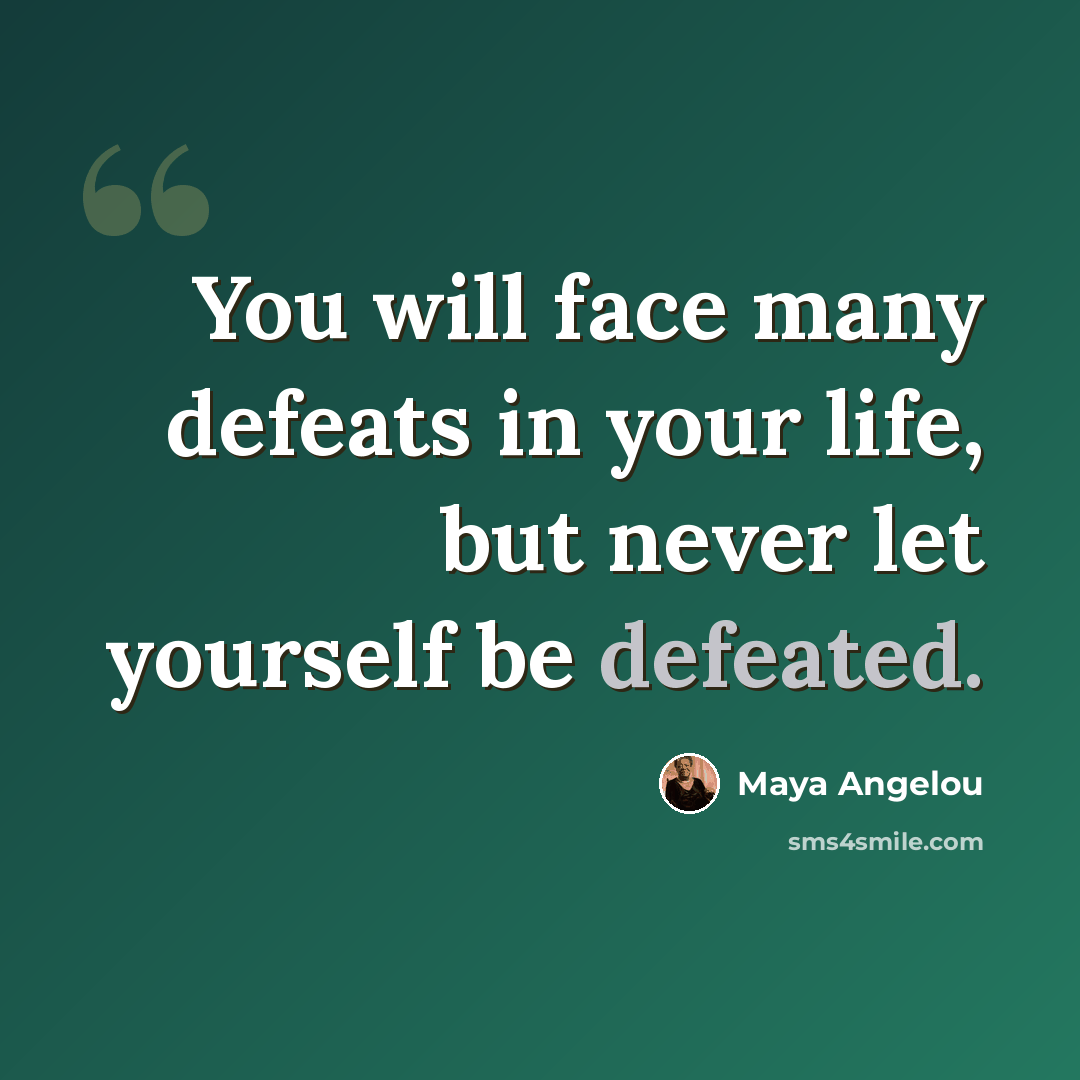 “You will face many defeats in your life, but never let yourself be defeated.” quote by Maya Angelou