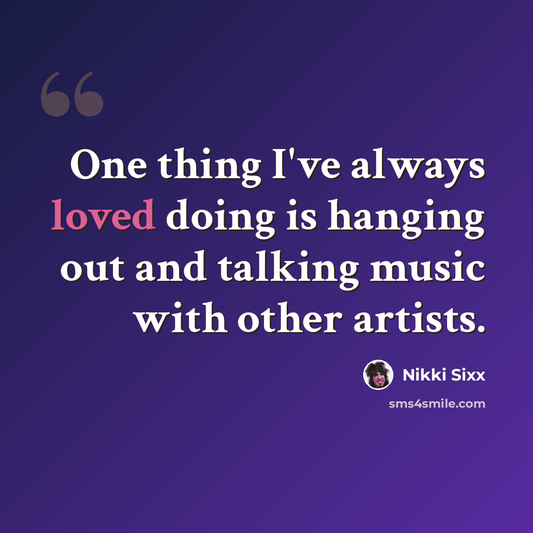 “One thing I've always loved doing is hanging out and talking music with other artists.” quote by Nikki Sixx