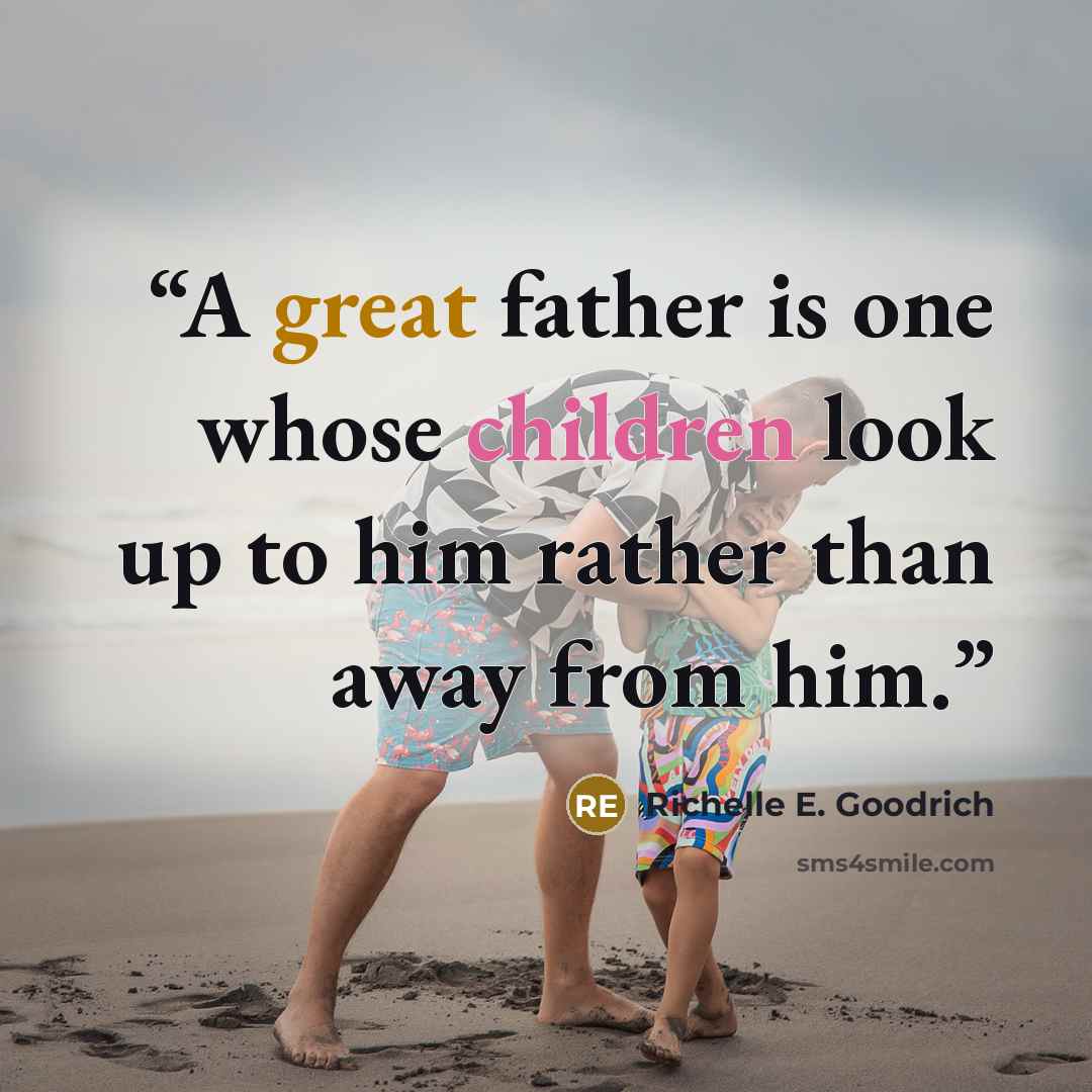 “A great father is one whose children look up to him rather than away from him.” quote by Richelle E. Goodrich