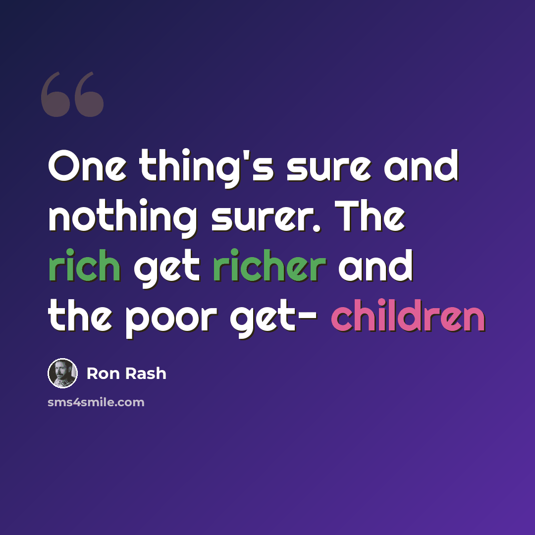 “One thing's sure and nothing surer. The rich get richer and the poor get- children” quote by Ron Rash