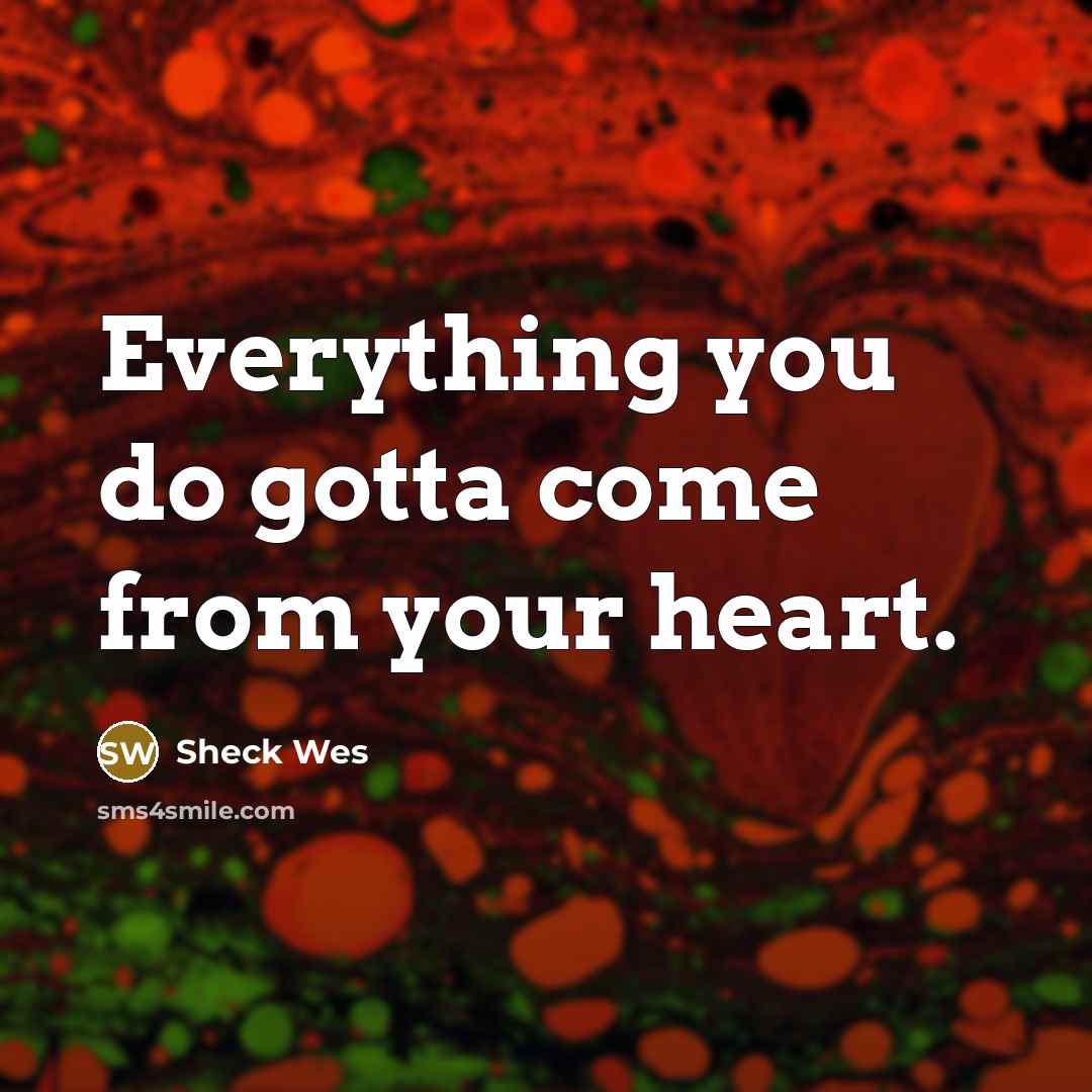 “Everything you do gotta come from your heart.” quote by Sheck Wes