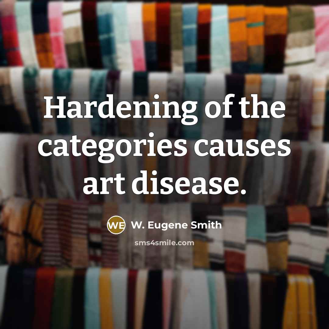 “Hardening of the categories causes art disease.” quote by W. Eugene Smith