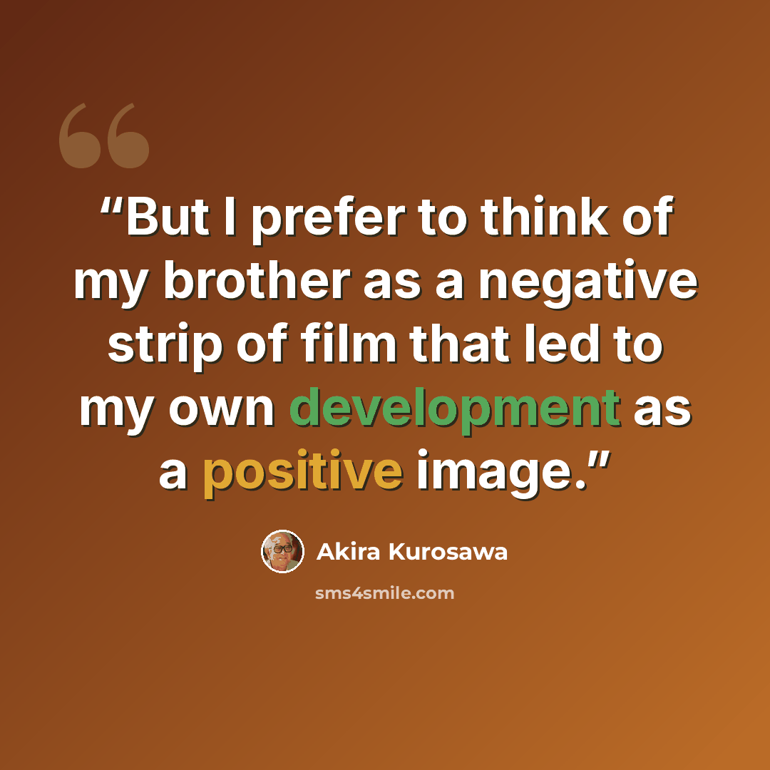 “But I prefer to think of my brother as a negative strip of film that led to my own development as a positive image.” quote by Akira Kurosawa