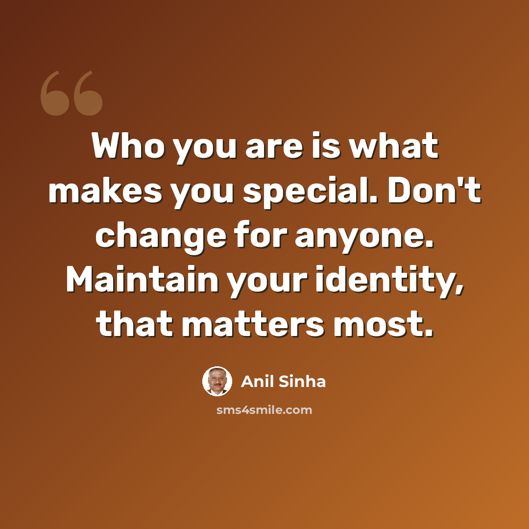 “Who you are is what makes you special. Don't change for anyone. Maintain your identity, that matters most.” quote by Anil Sinha