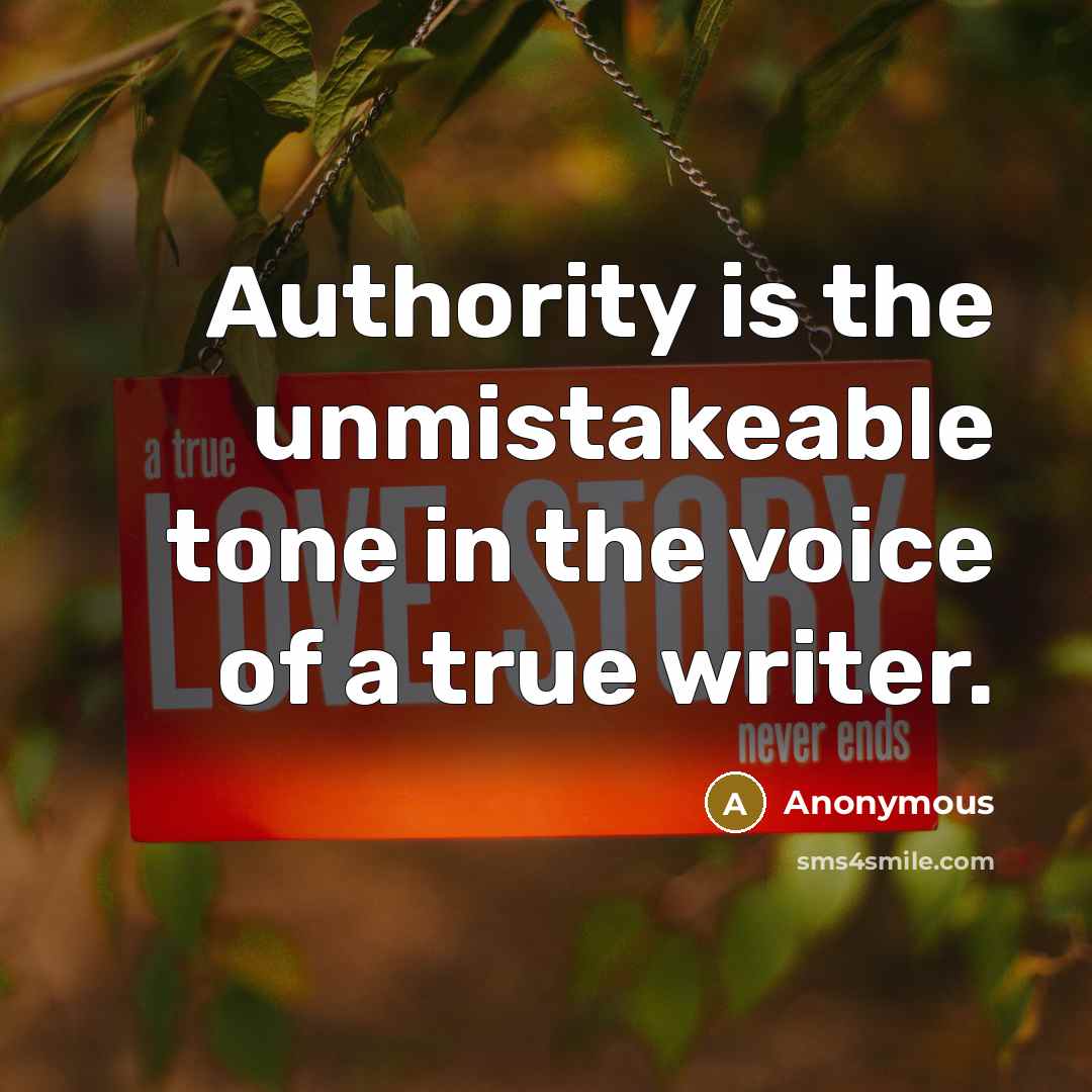 “Authority is the unmistakeable tone in the voice of a true writer.” quote by Anonymous