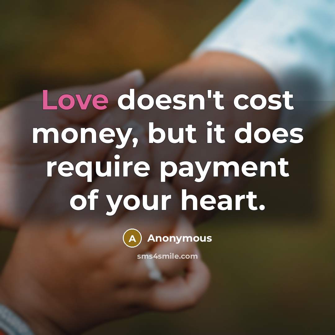 “Love doesn't cost money, but it does require payment of your heart.” quote by Anonymous