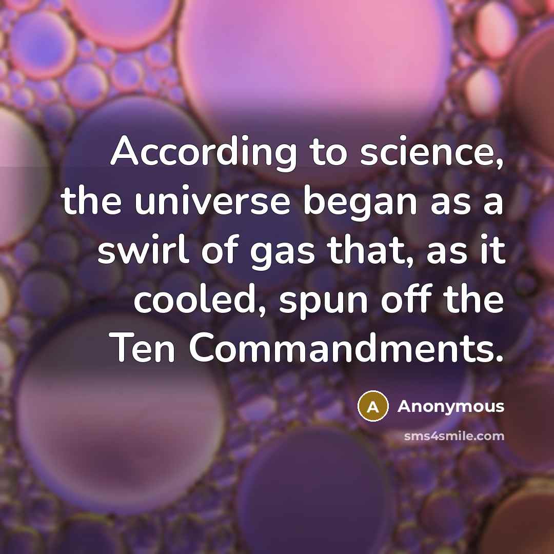 “According to science, the universe began as a swirl of gas that, as it cooled, spun off the Ten Commandments.” quote by Anonymous