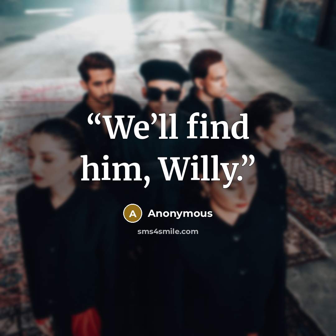 “We’ll find him, Willy.” quote by Anonymous