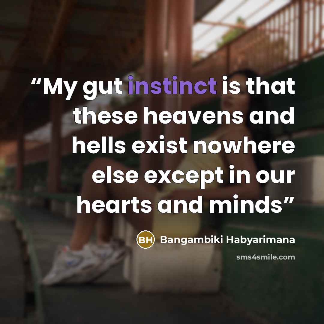 “My gut instinct is that these heavens and hells exist nowhere else except in our hearts and minds” quote by Bangambiki Habyarimana
