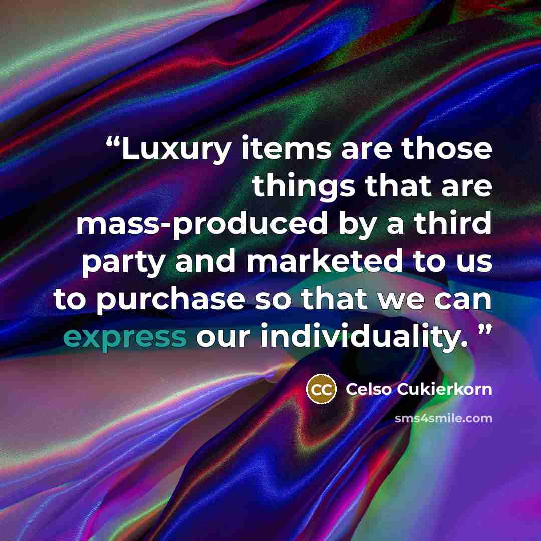 “Luxury items are those things that are mass-produced by a third party and marketed to us to purchase so that we can express our individuality.” quote by Celso Cukierkorn