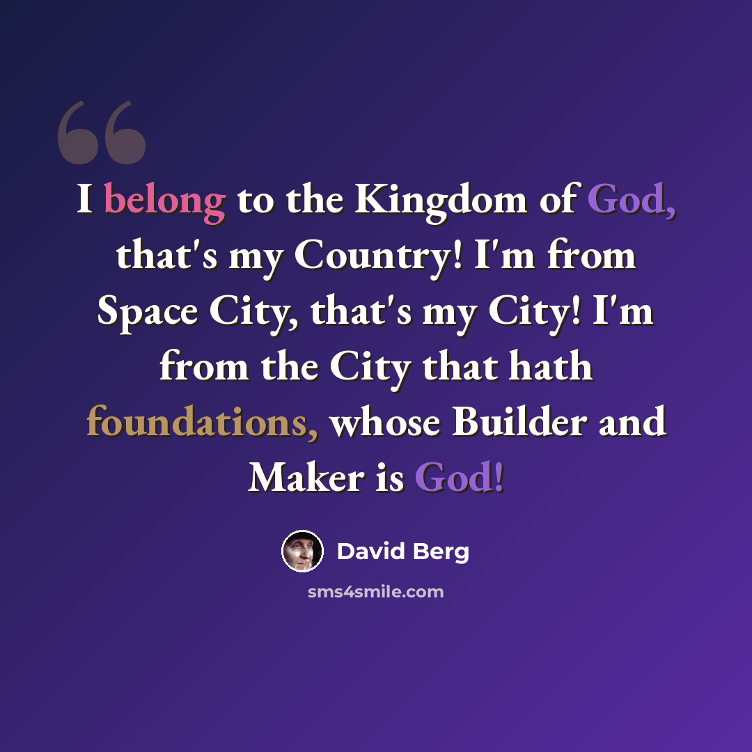 “I belong to the Kingdom of God, that's my Country! I'm from Space City, that's my City! I'm from the City that hath foundations, whose Builder and Maker is God!” quote by David Berg