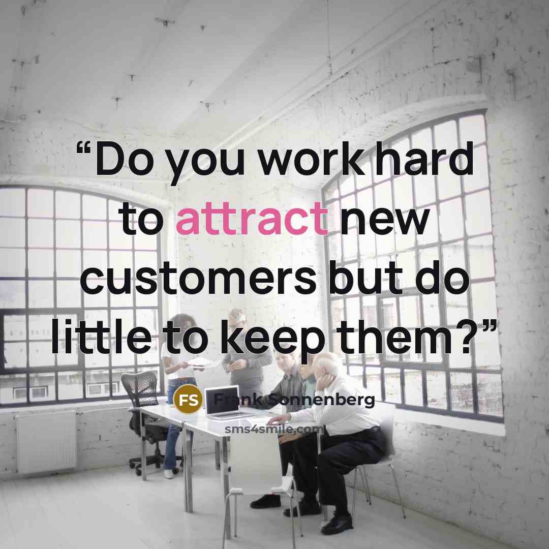 “Do you work hard to attract new customers but do little to keep them?” quote by Frank Sonnenberg