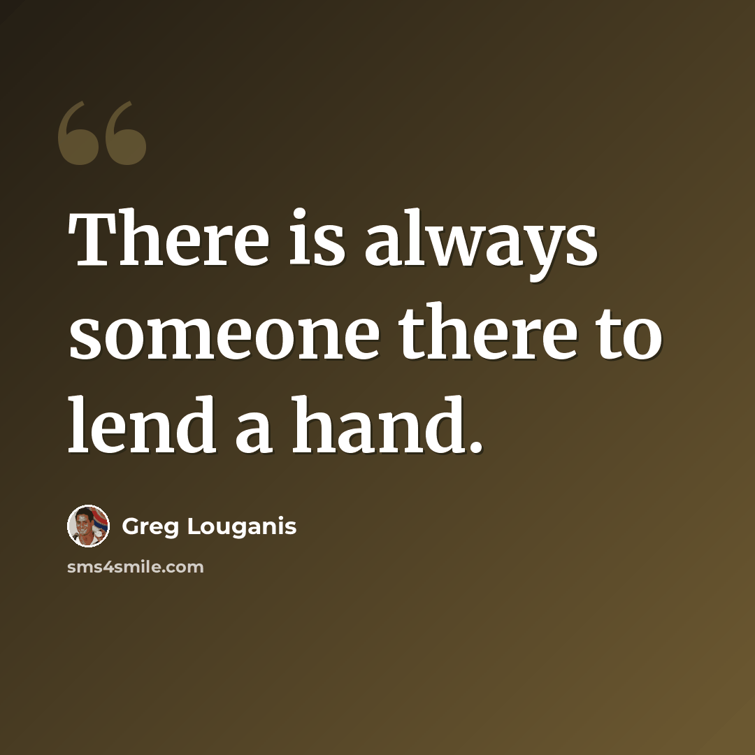“There is always someone there to lend a hand.” quote by Greg Louganis