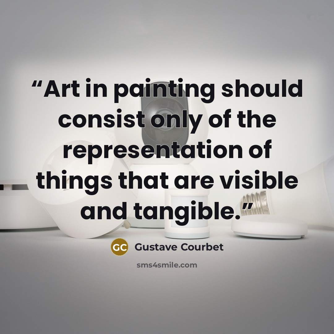 “Art in painting should consist only of the representation of things that are visible and tangible.” quote by Gustave Courbet