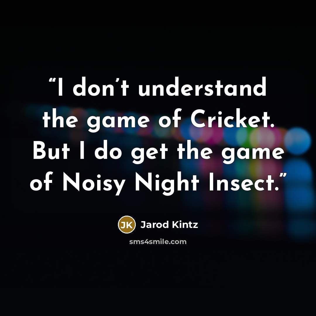 “I don’t understand the game of Cricket. But I do get the game of Noisy Night Insect.” quote by Jarod Kintz
