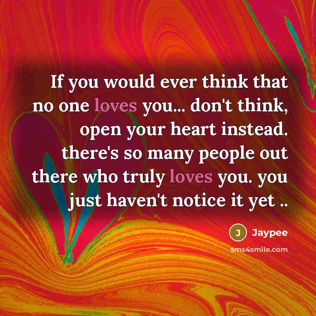 “If you would ever think that no one loves you... don't think, open your heart instead. there's so many people out there who truly loves you. you just haven't notice it yet ..” quote by Jaypee