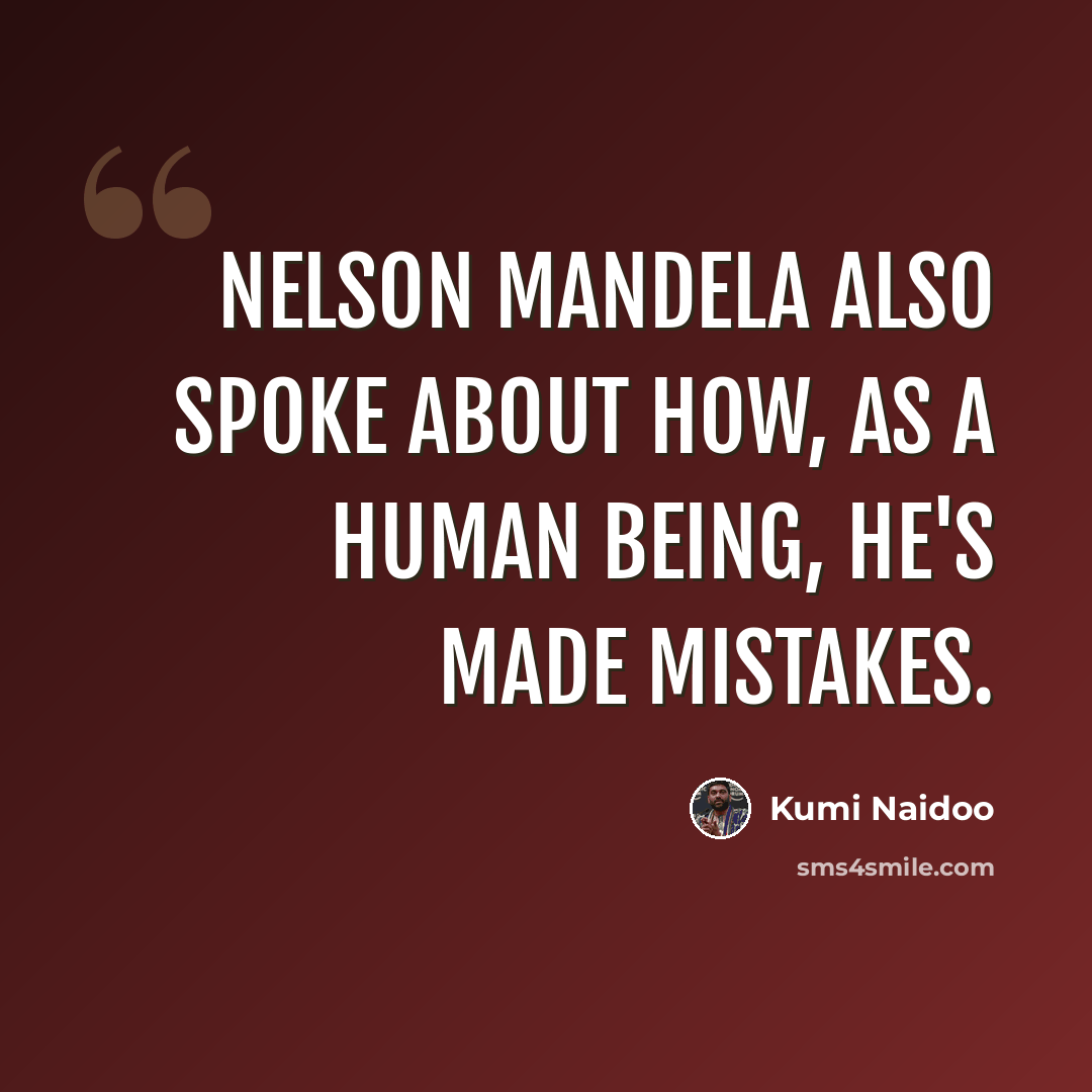 “Nelson Mandela also spoke about how, as a human being, he's made mistakes.” quote by Kumi Naidoo