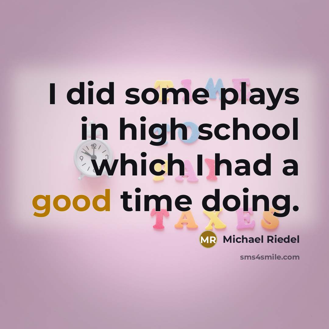 “I did some plays in high school which I had a good time doing.” quote by Michael Riedel
