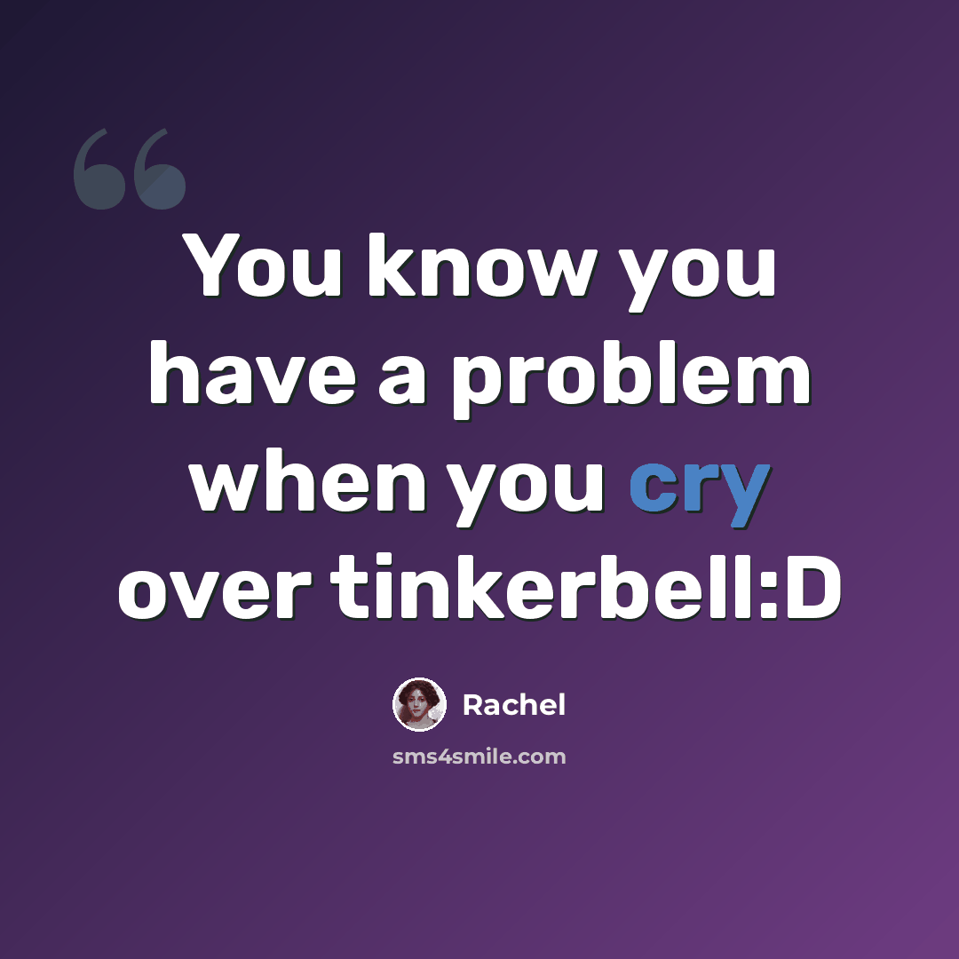 “You know you have a problem when you cry over tinkerbell:D” quote by Rachel