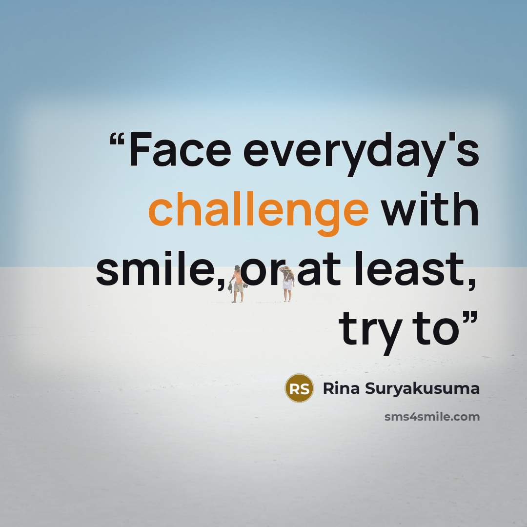 “Face everyday's challenge with smile, or at least, try to” quote by Rina Suryakusuma