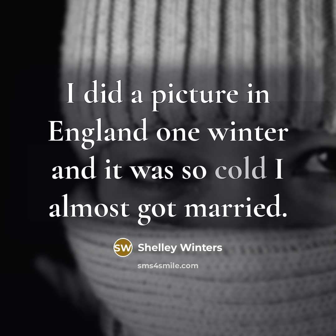 “I did a picture in England one winter and it was so cold I almost got married.” quote by Shelley Winters