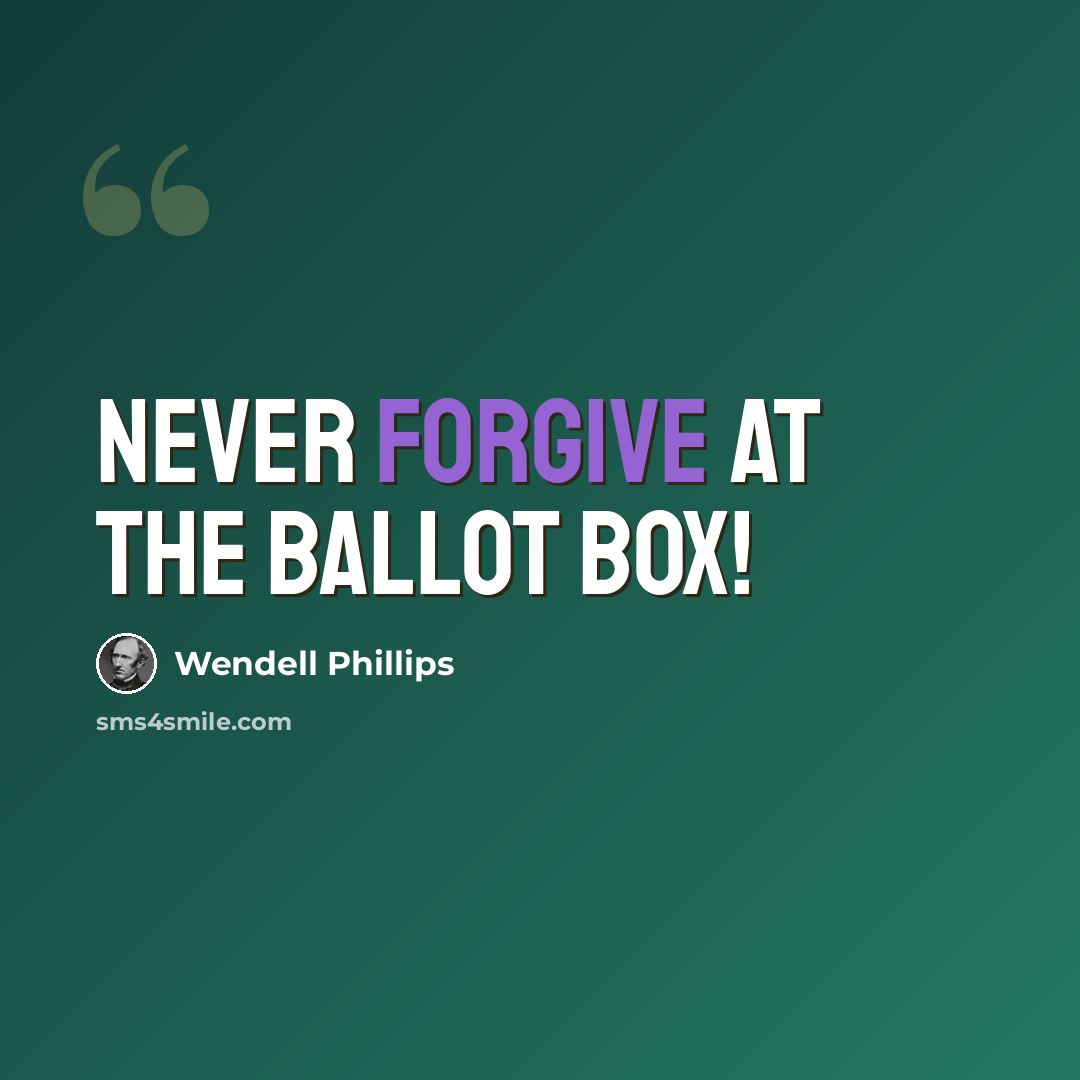 “Never forgive at the ballot box!” quote by Wendell Phillips