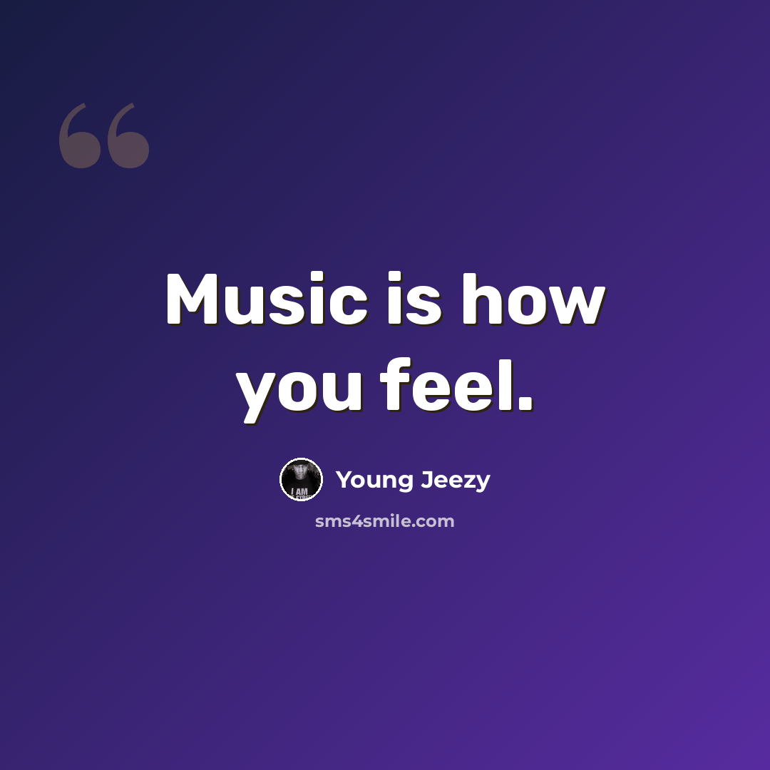 “Music is how you feel.” quote by Young Jeezy