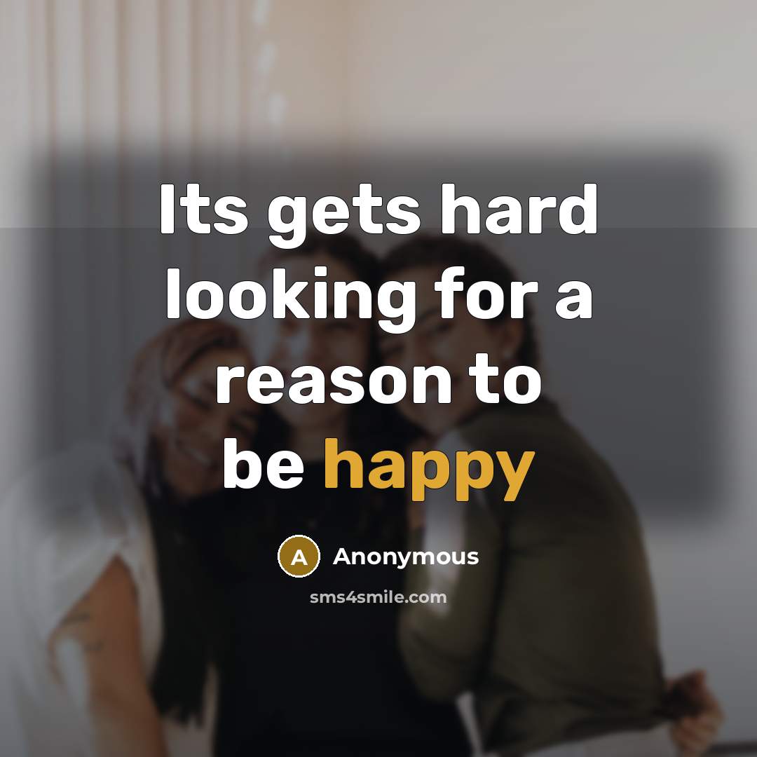 “Its gets hard looking for a reason to be happy” quote by Anonymous