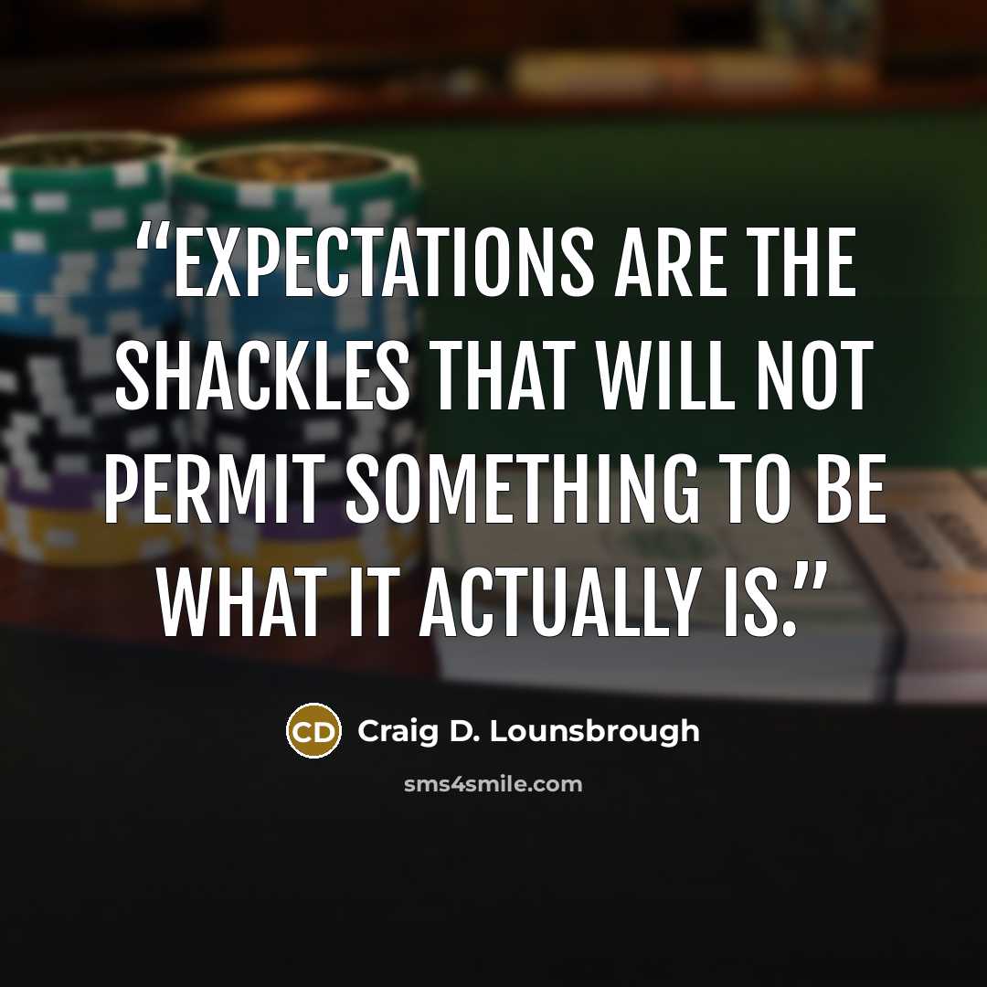 “Expectations are the shackles that will not permit something to be what it actually is.” quote by Craig D. Lounsbrough