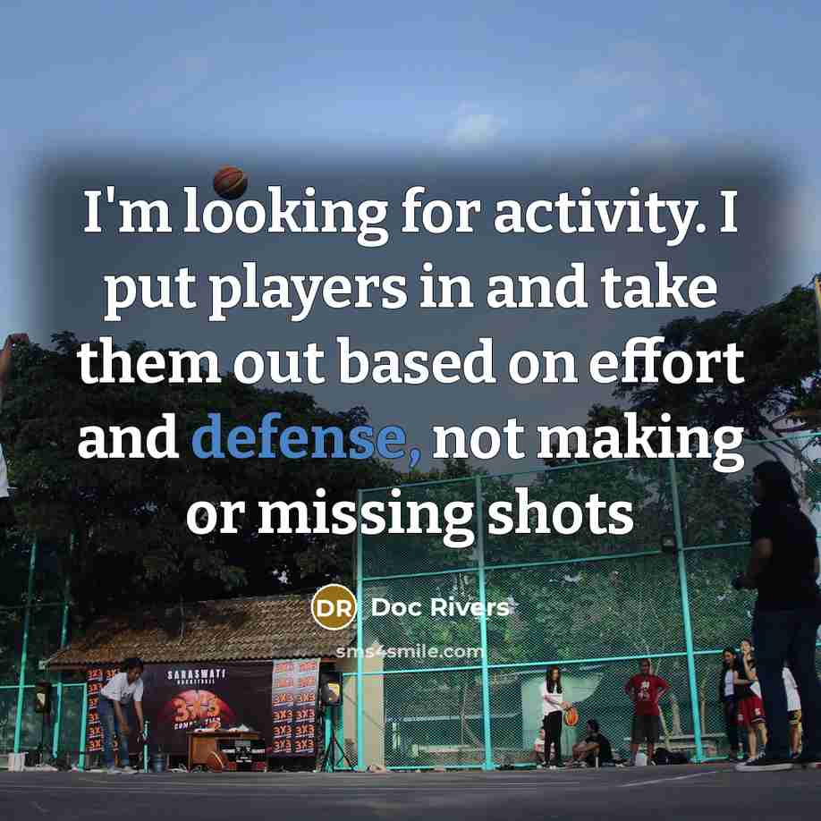 “I'm looking for activity. I put players in and take them out based on effort and defense, not making or missing shots” quote by Doc Rivers