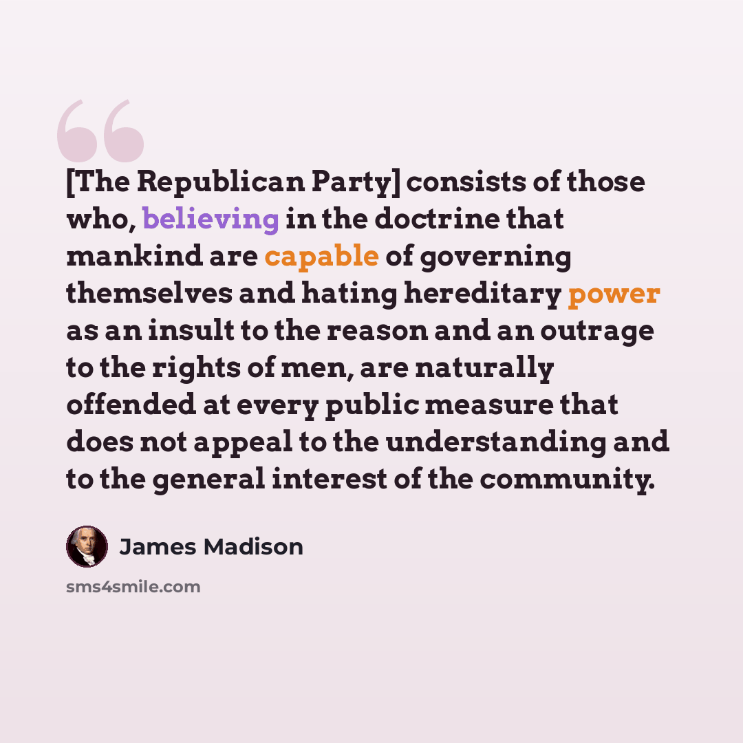 “[The Republican Party] consists of those who, believing in the doctrine that mankind are capable of governing themselves and hating hereditary power as an insult to the reason and an outrage to the rights of men, are naturally offended at every public measure that does not appeal to the…” quote by James Madison